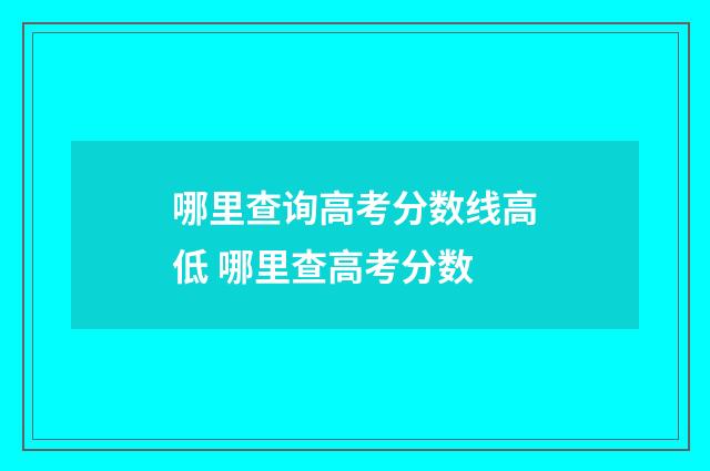 哪里查询高考分数线高低 哪里查高考分数