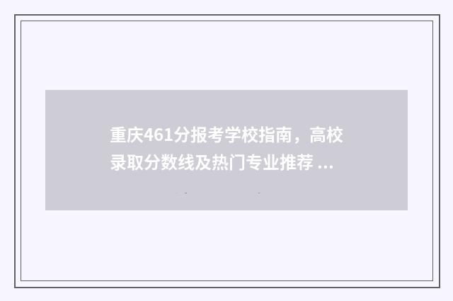 重庆461分报考学校指南，高校录取分数线及热门专业推荐 重庆674分考生