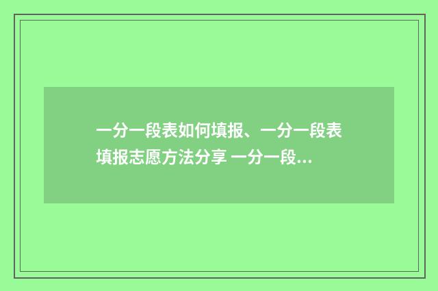 一分一段表如何填报、一分一段表填报志愿方法分享 一分一段表如何下载