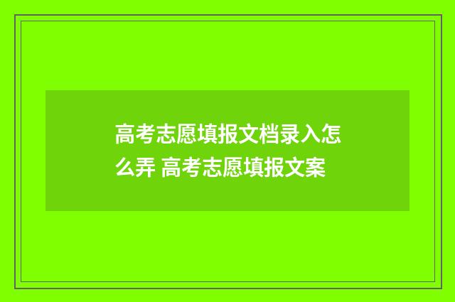 高考志愿填报文档录入怎么弄 高考志愿填报文案