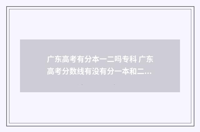 广东高考有分本一二吗专科 广东高考分数线有没有分一本和二本的