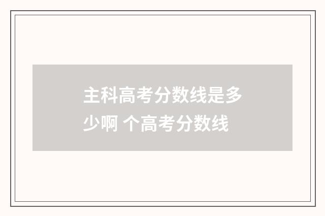 主科高考分数线是多少啊 个高考分数线