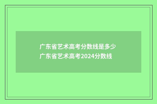 广东省艺术高考分数线是多少 广东省艺术高考2024分数线