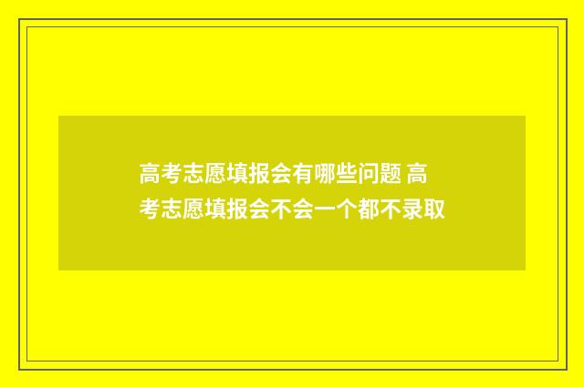 高考志愿填报会有哪些问题 高考志愿填报会不会一个都不录取