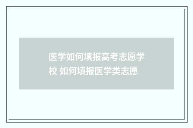 医学如何填报高考志愿学校 如何填报医学类志愿