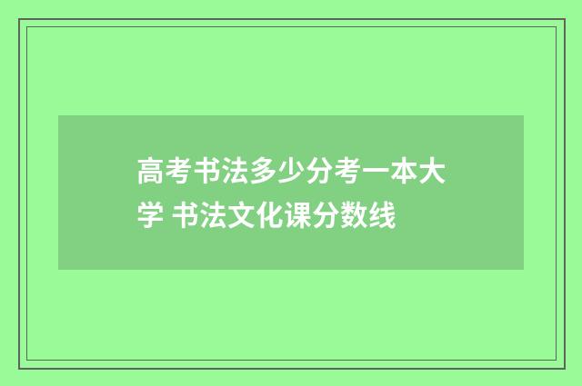 高考书法多少分考一本大学 书法文化课分数线