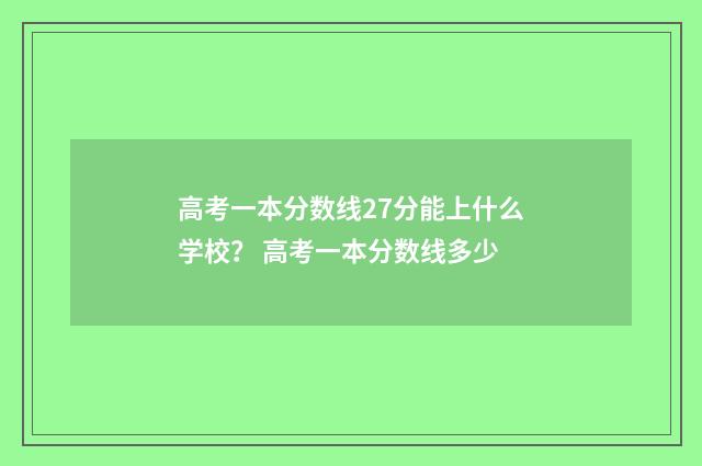高考一本分数线27分能上什么学校？ 高考一本分数线多少