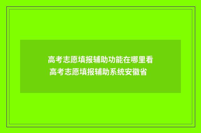 高考志愿填报辅助功能在哪里看 高考志愿填报辅助系统安徽省