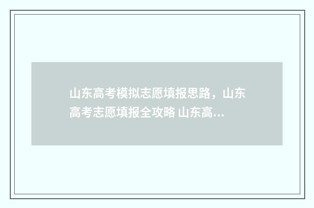 山东高考模拟志愿填报思路，山东高考志愿填报全攻略 山东高考模拟志愿预填报6月15日