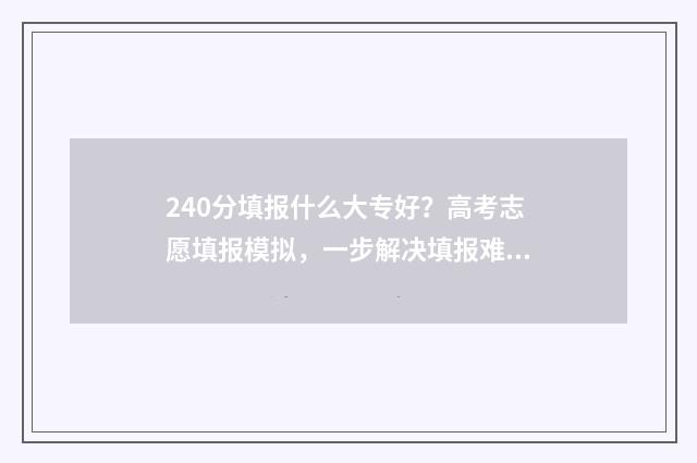 240分填报什么大专好？高考志愿填报模拟，一步解决填报难题 240分能上什么专业