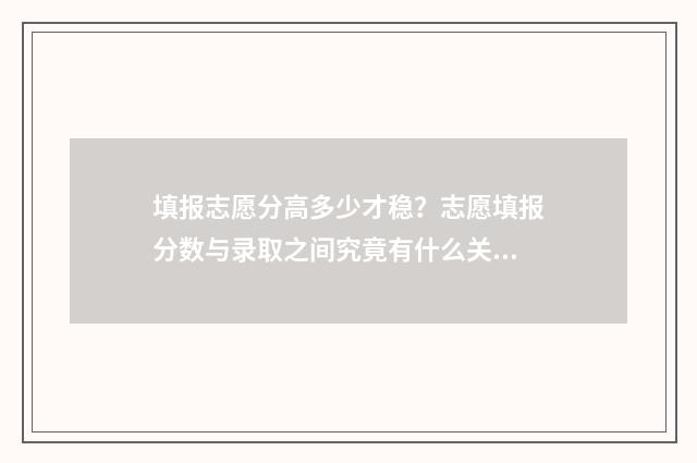 填报志愿分高多少才稳？志愿填报分数与录取之间究竟有什么关系？