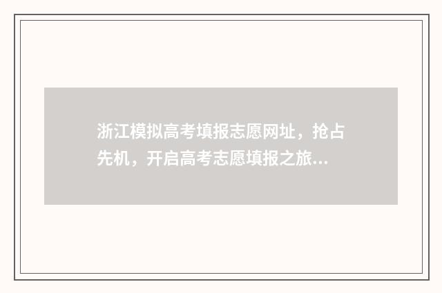 浙江模拟高考填报志愿网址，抢占先机，开启高考志愿填报之旅 浙江模拟高考填报志愿什么时候结束