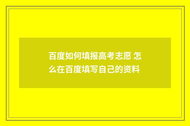 百度如何填报高考志愿 怎么在百度填写自己的资料