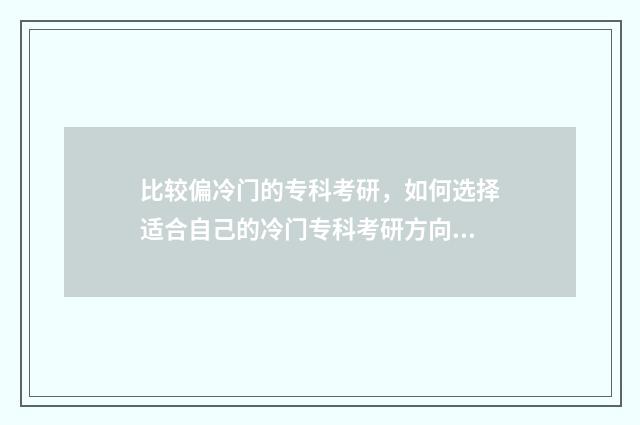 比较偏冷门的专科考研，如何选择适合自己的冷门专科考研方向？冷门专科考研优势与前景 较冷门的专业