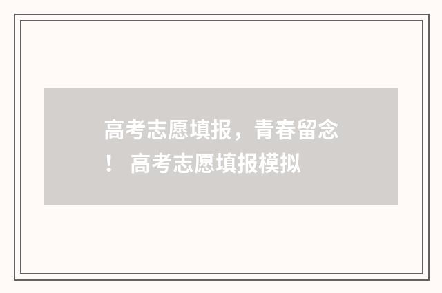 高考志愿填报，青春留念！ 高考志愿填报模拟