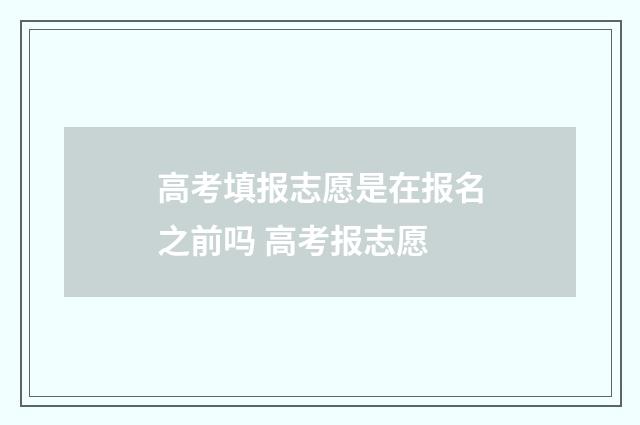 高考填报志愿是在报名之前吗 高考报志愿