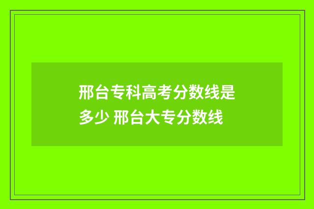邢台专科高考分数线是多少 邢台大专分数线