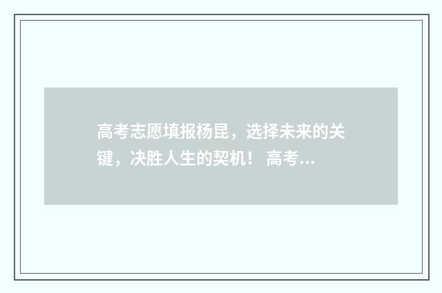 高考志愿填报杨昆，选择未来的关键，决胜人生的契机！ 高考志愿填报杨凡
