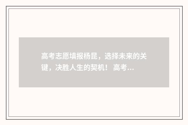 高考志愿填报杨昆，选择未来的关键，决胜人生的契机！ 高考志愿填报杨凡