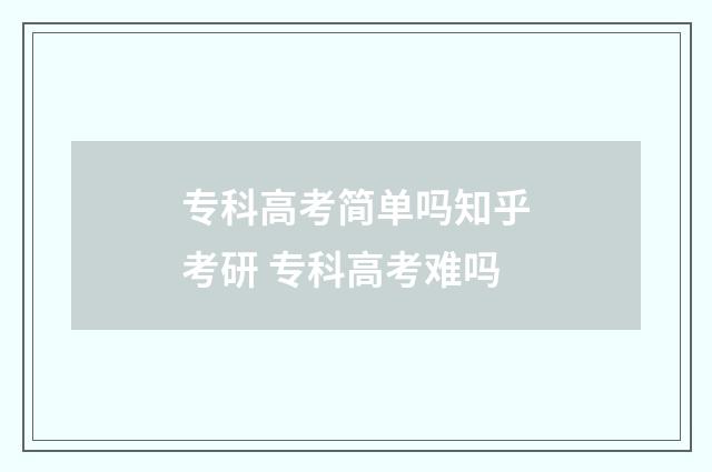 专科高考简单吗知乎考研 专科高考难吗