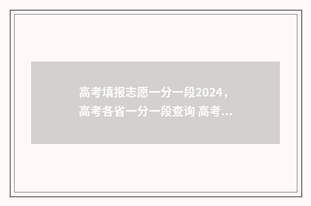 高考填报志愿一分一段2024，高考各省一分一段查询 高考填报志愿一般多久公布录取信息出来