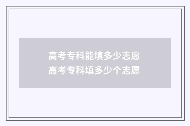 高考专科能填多少志愿 高考专科填多少个志愿