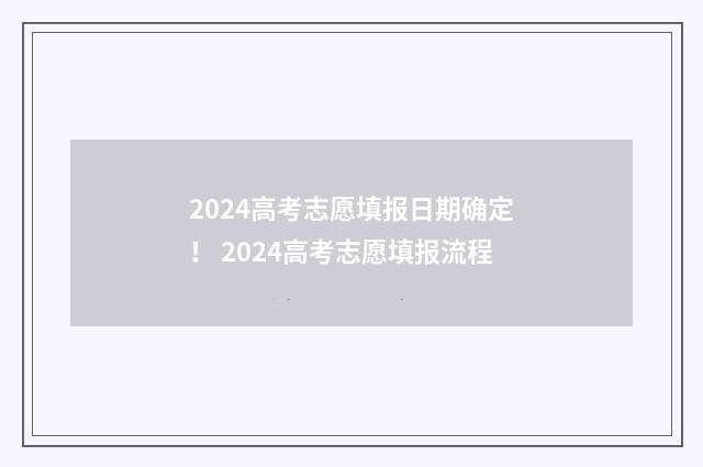 2024高考志愿填报日期确定！ 2024高考志愿填报流程