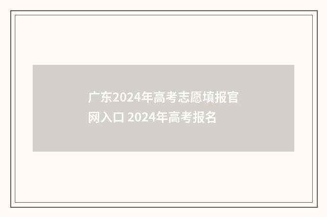 广东2024年高考志愿填报官网入口 2024年高考报名