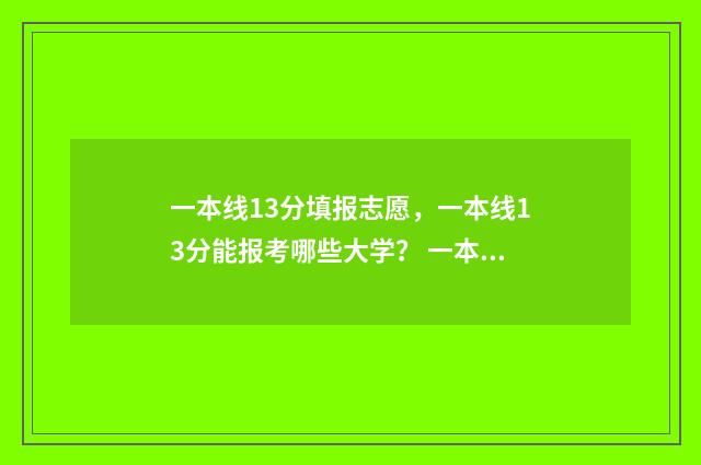 一本线13分填报志愿，一本线13分能报考哪些大学？ 一本线多少分