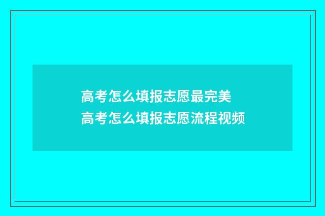 高考怎么填报志愿最完美 高考怎么填报志愿流程视频