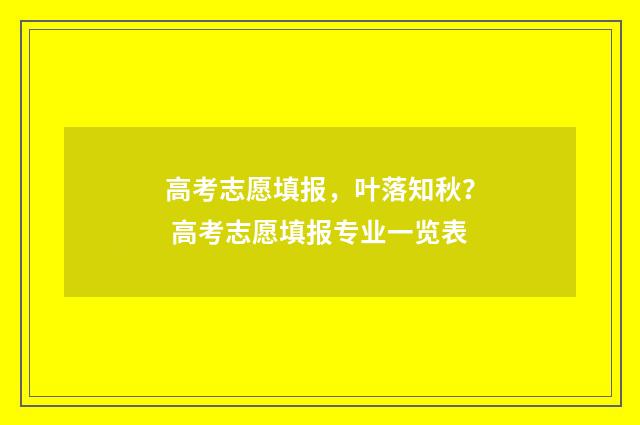 高考志愿填报，叶落知秋？ 高考志愿填报专业一览表