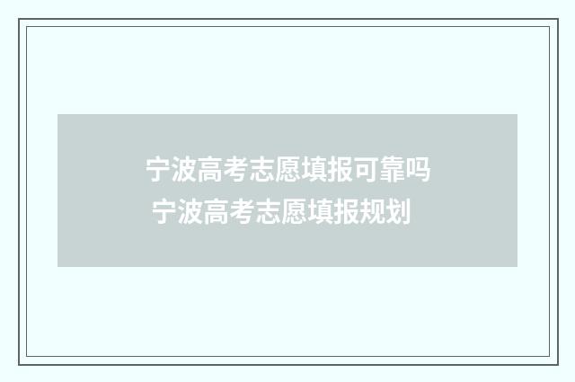 宁波高考志愿填报可靠吗 宁波高考志愿填报规划