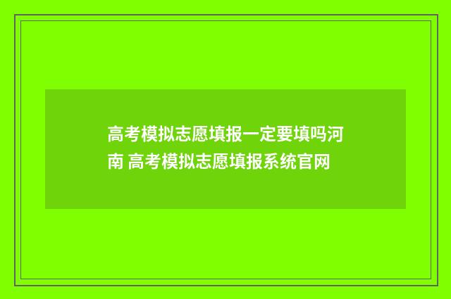 高考模拟志愿填报一定要填吗河南 高考模拟志愿填报系统官网