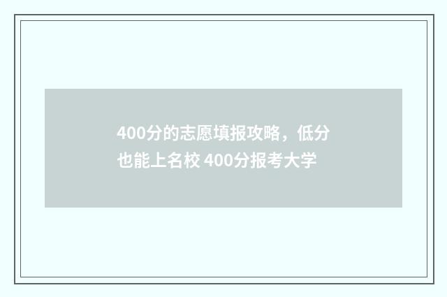 400分的志愿填报攻略，低分也能上名校 400分报考大学