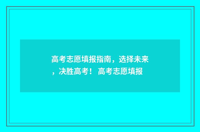 高考志愿填报指南，选择未来，决胜高考！ 高考志愿填报