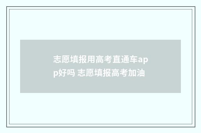 志愿填报用高考直通车app好吗 志愿填报高考加油