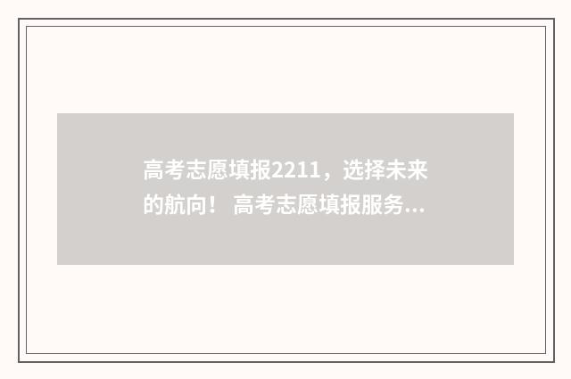 高考志愿填报2211，选择未来的航向！ 高考志愿填报服务平台
