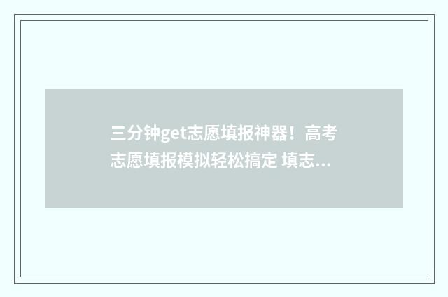 三分钟get志愿填报神器！高考志愿填报模拟轻松搞定 填志愿的视频讲解