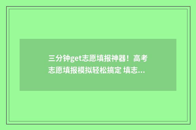 三分钟get志愿填报神器！高考志愿填报模拟轻松搞定 填志愿的视频讲解