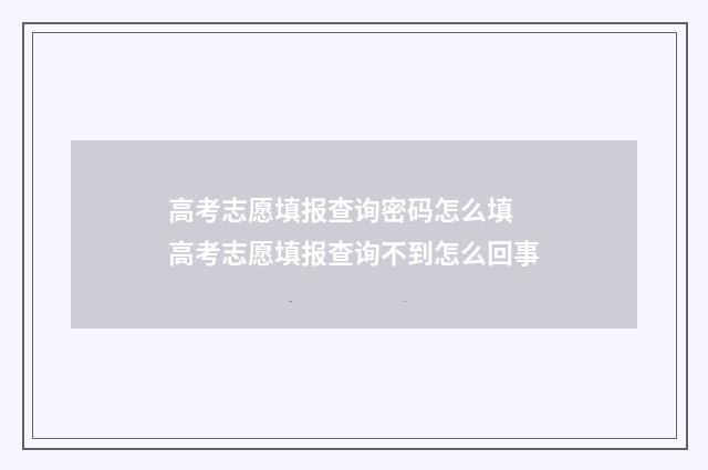 高考志愿填报查询密码怎么填 高考志愿填报查询不到怎么回事