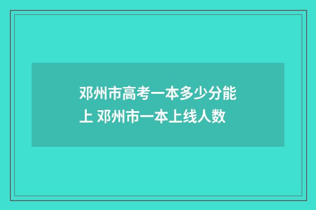 邓州市高考一本多少分能上 邓州市一本上线人数