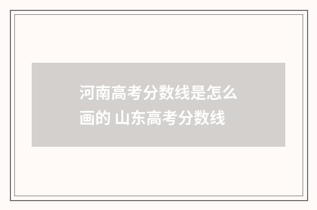 河南高考分数线是怎么画的 山东高考分数线