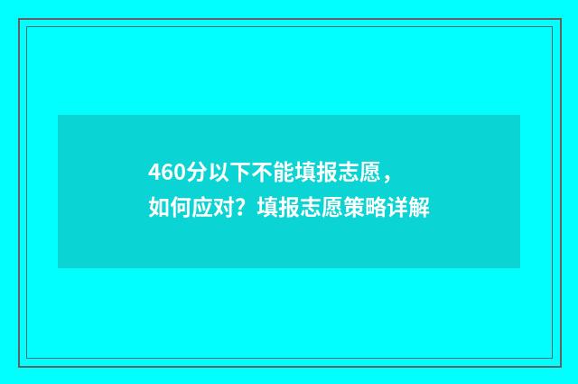 460分以下不能填报志愿，如何应对？填报志愿策略详解