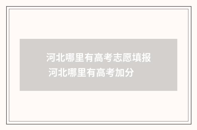 河北哪里有高考志愿填报 河北哪里有高考加分