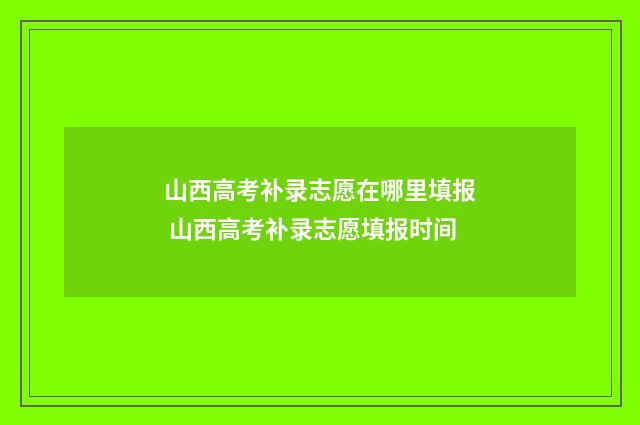 山西高考补录志愿在哪里填报 山西高考补录志愿填报时间
