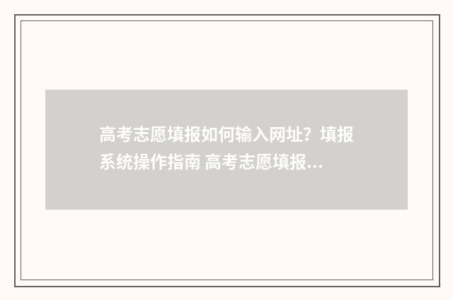 高考志愿填报如何输入网址？填报系统操作指南 高考志愿填报如果第一志愿没能录取