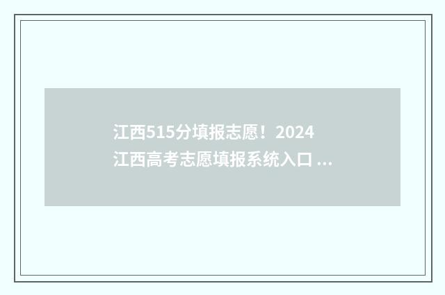 江西515分填报志愿！2024江西高考志愿填报系统入口 2021江西高考515分
