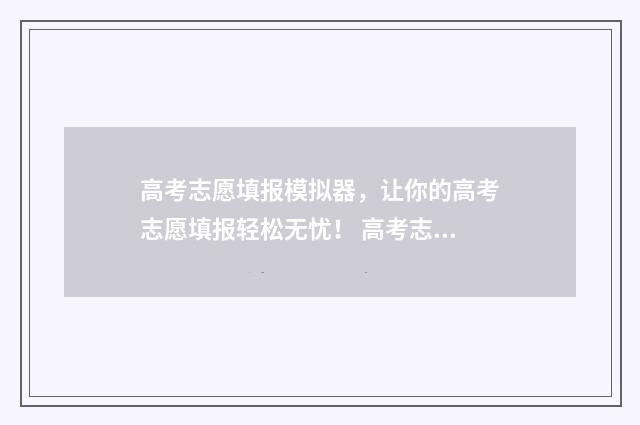 高考志愿填报模拟器，让你的高考志愿填报轻松无忧！ 高考志愿填报模拟填报系统官网入口
