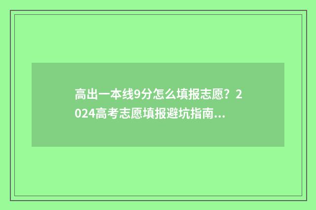 高出一本线9分怎么填报志愿？2024高考志愿填报避坑指南 高出一本线9分算高吗