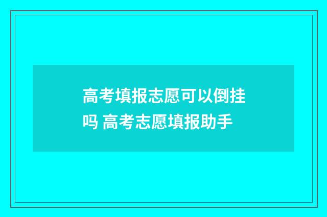 高考填报志愿可以倒挂吗 高考志愿填报助手